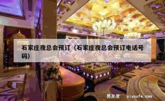 石家庄夜总会预订（石家庄夜总会预订电话号码）