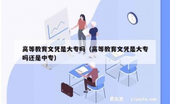 高等教育文凭是大专吗（高等教育文凭是大专吗还是中专）