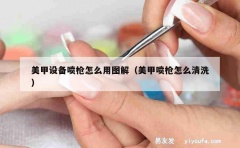 美甲设备喷枪怎么用图解（美甲喷枪怎么清洗）