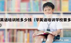 学英语培训班多少钱（学英语培训学校要多少钱）