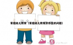 家庭幼儿教育（家庭幼儿教育中存在的问题）