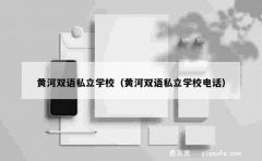 黄河双语私立学校（黄河双语私立学校电话）