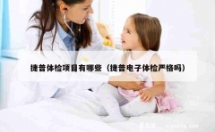 捷普体检项目有哪些（捷普电子体检严格吗）