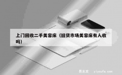 上门回收二手美容床（旧货市场美容床有人收吗）