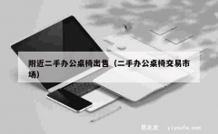 附近二手办公桌椅出售（二手办公桌椅交易市场）