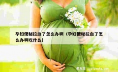 孕妇便秘拉血了怎么办啊（孕妇便秘拉血了怎么办啊吃什么）