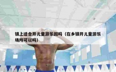 镇上适合开儿童游乐园吗（在乡镇开儿童游乐场所可以吗）