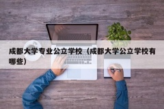 成都大学专业公立学校（成都大学公立学校有哪些）