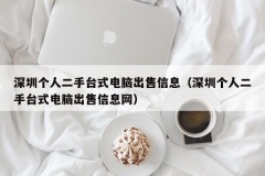 深圳个人二手台式电脑出售信息（深圳个人二手台式电脑出售信息网