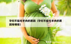 孕妇不能吃羊肉的原因（孕妇不能吃羊肉的原因有哪些）