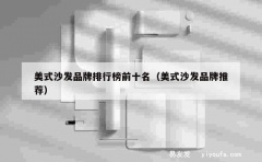 美式沙发品牌排行榜前十名（美式沙发品牌推荐）