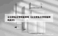 公立转私立学校能转吗（公立转私立学校能转吗高中）