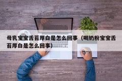 母乳宝宝舌苔厚白是怎么回事（喝奶粉宝宝舌苔厚白是怎么回事）