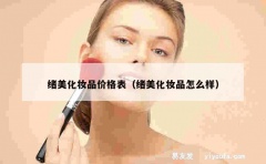 绪美化妆品价格表（绪美化妆品怎么样）