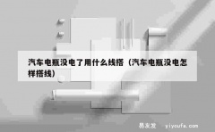 汽车电瓶没电了用什么线搭（汽车电瓶没电怎样搭线）