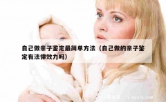 自己做亲子鉴定最简单方法（自己做的亲子鉴定有法律效力吗）