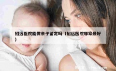 招远医院能做亲子鉴定吗（招远医院哪家最好）