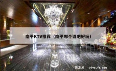 南平KTV推荐（南平哪个酒吧好玩）