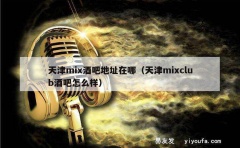 天津mix酒吧地址在哪（天津mixclub酒吧怎么样）