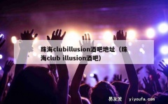 珠海clubillusion酒吧地址（珠海club illu