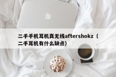 二手手机耳机真无线aftershokz（二手耳机有什么缺点）