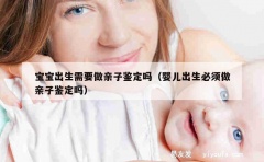 宝宝出生需要做亲子鉴定吗（婴儿出生必须做亲子鉴定吗）