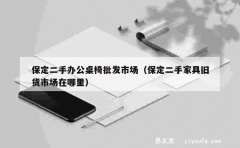 保定二手办公桌椅批发市场（保定二手家具旧货市场在哪里）