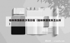 格林枫情新款沙发价格（格林枫情家具怎么样）