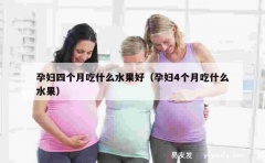 孕妇四个月吃什么水果好（孕妇4个月吃什么水果）