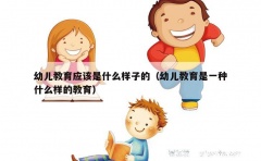 幼儿教育应该是什么样子的（幼儿教育是一种什么样的教育）