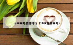 十大茶叶品牌排行（10大品牌茶叶）