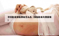 孕妇卧床保胎便秘怎么办（保胎卧床大便困难）