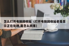 怎么打开电脑回收站（打开电脑回收站老是显示正在处理,是怎么回