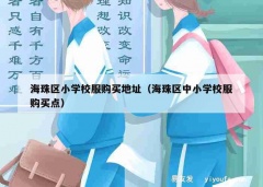 海珠区小学校服购买地址（海珠区中小学校服购买点）