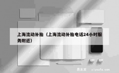 上海流动补胎（上海流动补胎电话24小时服务附近）