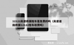 12122高速救援拖车是免费的吗（高速道路救援12122拖车