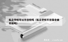 私立学校可以不住校吗（私立学校不住宿会被开除吗）