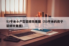 53平米小户型装修效果图（53平米的房子装修效果图）