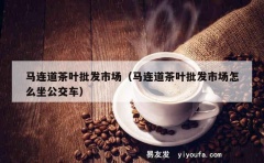 马连道茶叶批发市场（马连道茶叶批发市场怎么坐公交车）