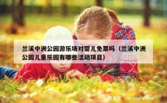 兰溪中洲公园游乐场对婴儿免票吗（兰溪中洲公园儿童乐园有哪些活