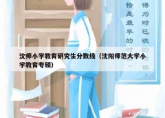 沈师小学教育研究生分数线（沈阳师范大学小学教育专硕）