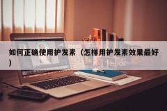 如何正确使用护发素（怎样用护发素效果最好）