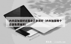 内衣店加盟好还是自己拿货好（内衣加盟哪个总部免费铺货）