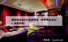 西安夜总会ktv包间预定（西安夜总会ktv 消费价格）