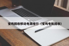 宝鸡回收移动电源排行（宝鸡电瓶回收）