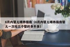 6月内婴儿喂养指南（6月内婴儿喂养指南婴儿一次吃三个婴的多不