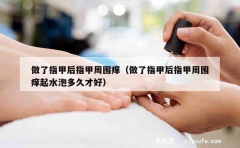 做了指甲后指甲周围痒（做了指甲后指甲周围痒起水泡多久才好）