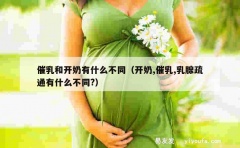 催乳和开奶有什么不同（开奶,催乳,乳腺疏通有什么不同?）