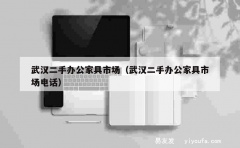 武汉二手办公家具市场（武汉二手办公家具市场电话）