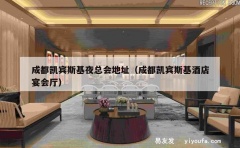 成都凯宾斯基夜总会地址（成都凯宾斯基酒店宴会厅）